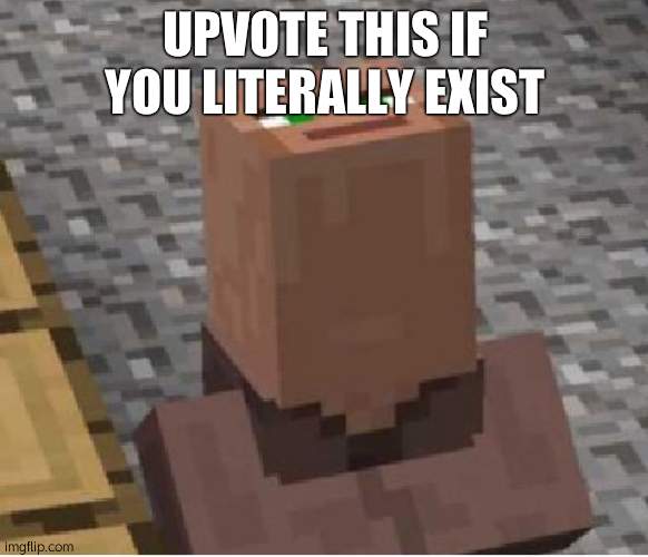 upvote this if you literally exist | UPVOTE THIS IF YOU LITERALLY EXIST | image tagged in minecraft villager looking up | made w/ Imgflip meme maker