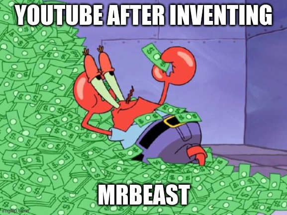 mhm | YOUTUBE AFTER INVENTING; MRBEAST | image tagged in mr krabs money | made w/ Imgflip meme maker