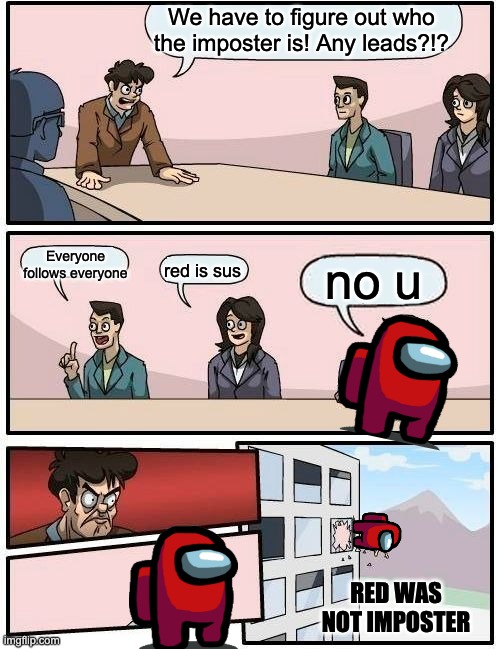 sus | We have to figure out who the imposter is! Any leads?!? Everyone follows everyone; no u; red is sus; RED WAS NOT IMPOSTER | image tagged in memes,boardroom meeting suggestion,sus,among us,unexpected results | made w/ Imgflip meme maker