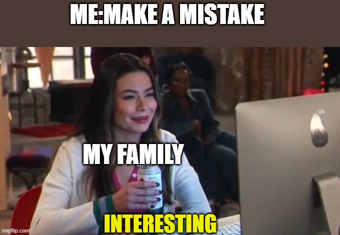 Icarly Interesting Megan Remake | ME:MAKE A MISTAKE; MY FAMILY; INTERESTING | image tagged in icarly interesting megan remake | made w/ Imgflip meme maker