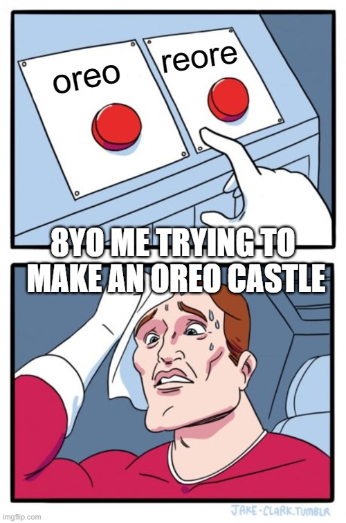 Two Buttons Meme | reore; oreo; 8YO ME TRYING TO  MAKE AN OREO CASTLE | image tagged in memes,two buttons | made w/ Imgflip meme maker