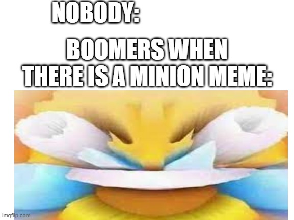 a mock meme | NOBODY:; BOOMERS WHEN THERE IS A MINION MEME: | image tagged in boomer | made w/ Imgflip meme maker