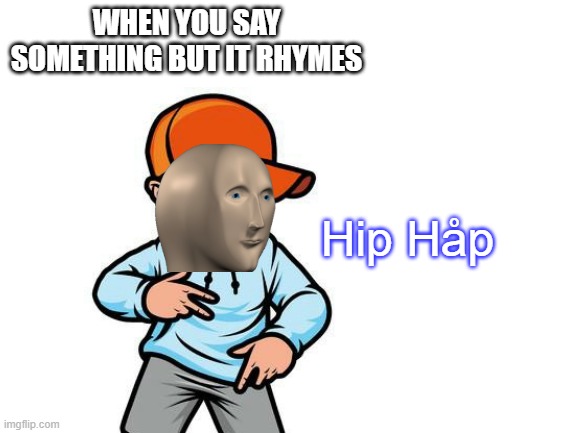 Hip Håp | WHEN YOU SAY SOMETHING BUT IT RHYMES; Hip Håp | image tagged in blank white template,hiphop | made w/ Imgflip meme maker