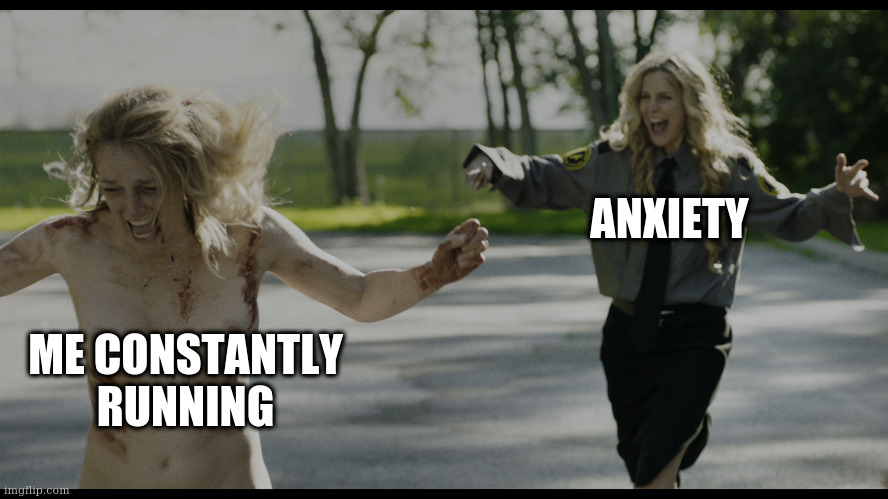 Anxiety | ANXIETY; ME CONSTANTLY RUNNING | image tagged in anxiety | made w/ Imgflip meme maker