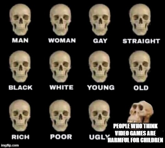a mock meme | PEOPLE WHO THINK VIDEO GAMES ARE HARMFUL FOR CHILDREN | image tagged in idiot skull | made w/ Imgflip meme maker