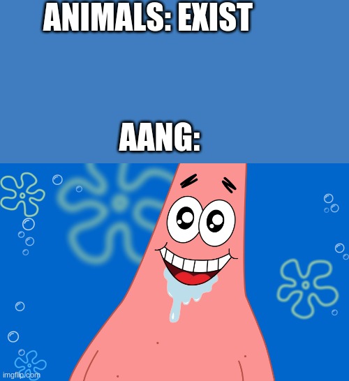 Patrick Drooling Spongebob | ANIMALS: EXIST; AANG: | image tagged in patrick drooling spongebob | made w/ Imgflip meme maker