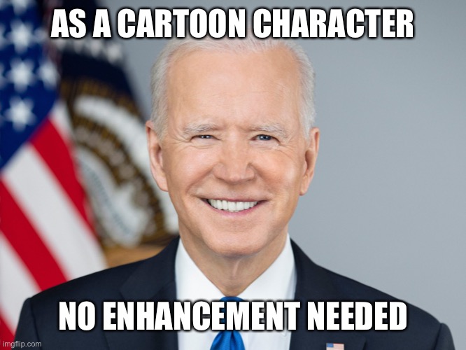 cartoon | AS A CARTOON CHARACTER; NO ENHANCEMENT NEEDED | image tagged in funny | made w/ Imgflip meme maker