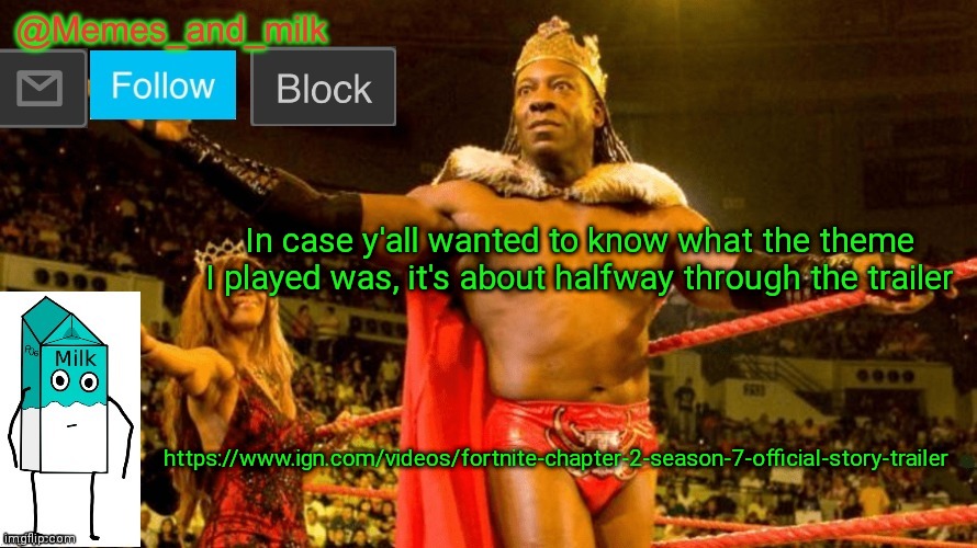 Memes and Milk but do you dig it sucka (thanks le_doggo) | In case y'all wanted to know what the theme I played was, it's about halfway through the trailer; https://www.ign.com/videos/fortnite-chapter-2-season-7-official-story-trailer | image tagged in memes and milk but do you dig it sucka thanks le_doggo | made w/ Imgflip meme maker