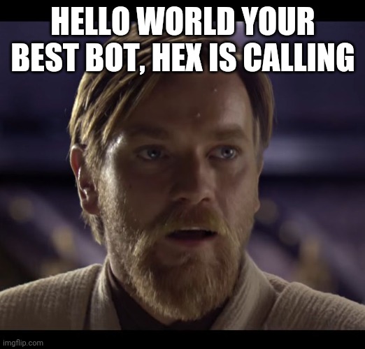 I watch recd with lyrics fnf a lot | HELLO WORLD YOUR BEST BOT, HEX IS CALLING | image tagged in hello there | made w/ Imgflip meme maker