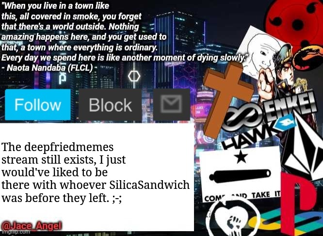 @Jace_Angel announcement/update V2 | The deepfriedmemes stream still exists, I just would've liked to be there with whoever SilicaSandwich was before they left. ;-; | image tagged in jace_angel announcement/update v2 | made w/ Imgflip meme maker