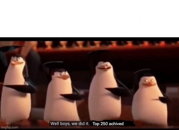 Well boys, we did it (blank) is no more | Top 250 achived | image tagged in well boys we did it blank is no more | made w/ Imgflip meme maker