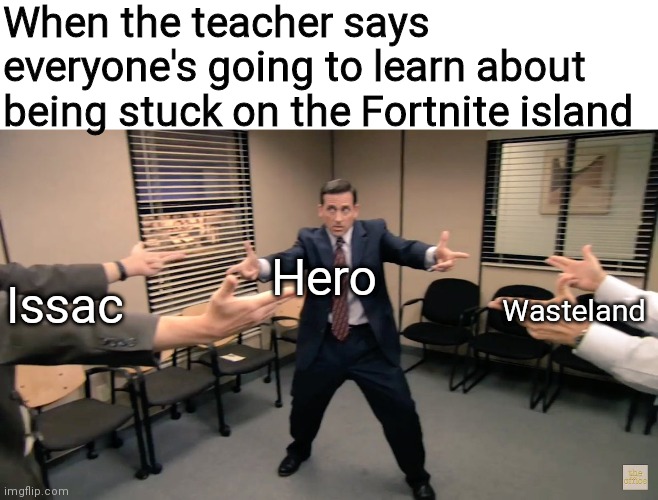 They've all been there. Heck, in their current storyline, they're still there | When the teacher says everyone's going to learn about being stuck on the Fortnite island; Hero; Issac; Wasteland | image tagged in the office finger guns,funny,memes,oh wow are you actually reading these tags | made w/ Imgflip meme maker