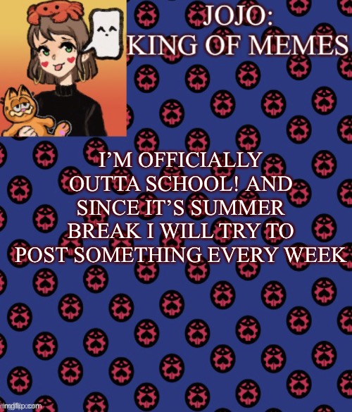 Summer Break Is Here! | I’M OFFICIALLY OUTTA SCHOOL! AND SINCE IT’S SUMMER BREAK I WILL TRY TO POST SOMETHING EVERY WEEK | image tagged in jojo-king-of-meme s announcement template,good news everyone | made w/ Imgflip meme maker