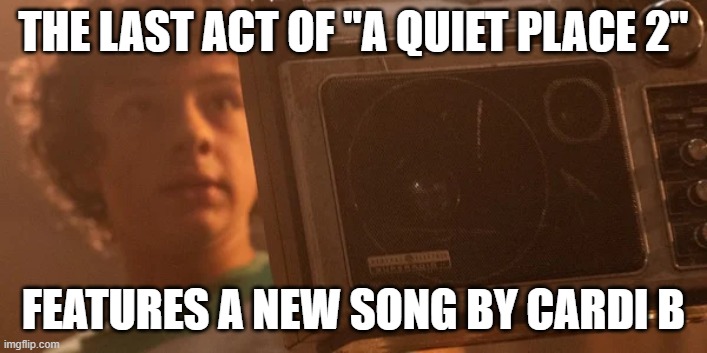 The new single by Cardi B | THE LAST ACT OF "A QUIET PLACE 2"; FEATURES A NEW SONG BY CARDI B | image tagged in a quiet place | made w/ Imgflip meme maker