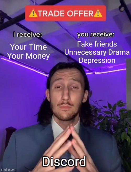 Discord | Fake friends
Unnecessary Drama
Depression; Your Time
Your Money; Discord | image tagged in trade offer,discord,social media | made w/ Imgflip meme maker