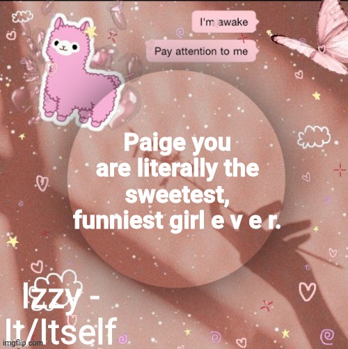 Paige you are literally the sweetest, funniest girl e v e r. | image tagged in izzy | made w/ Imgflip meme maker