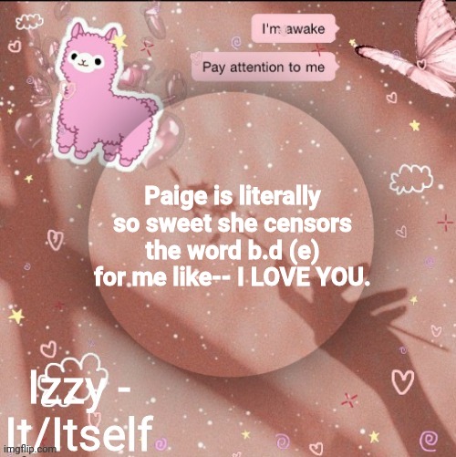 Paige is literally so sweet she censors the word b.d (e) for me like-- I LOVE YOU. | image tagged in izzy | made w/ Imgflip meme maker