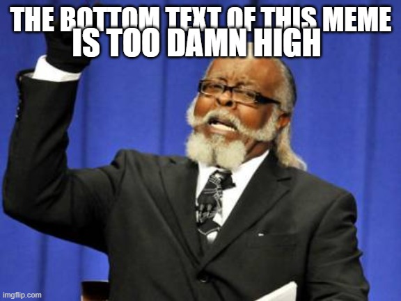 Too Damn High | IS TOO DAMN HIGH; THE BOTTOM TEXT OF THIS MEME | image tagged in memes,too damn high | made w/ Imgflip meme maker