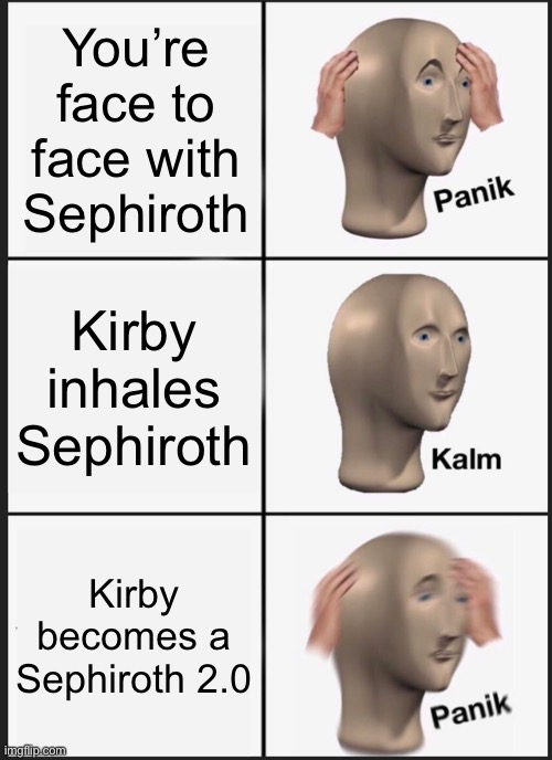 Copy go brr | You’re face to face with Sephiroth; Kirby inhales Sephiroth; Kirby becomes a Sephiroth 2.0 | image tagged in memes,panik kalm panik,sephiroth,kirby | made w/ Imgflip meme maker