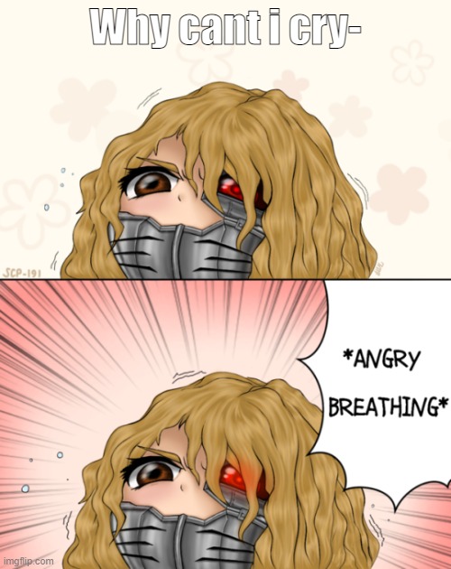 Scp 191 is angy | Why cant i cry- | image tagged in scp 191 is angy | made w/ Imgflip meme maker