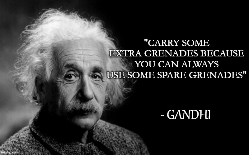 wise words to live by... |  "CARRY SOME EXTRA GRENADES BECAUSE YOU CAN ALWAYS USE SOME SPARE GRENADES"; - GANDHI | image tagged in gandhi,grenade | made w/ Imgflip meme maker