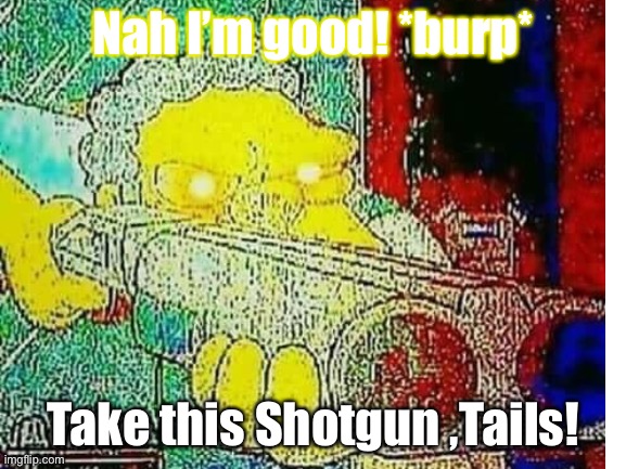 Nah I’m good! *burp* Take this Shotgun ,Tails! | made w/ Imgflip meme maker