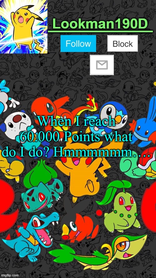 Lookman190D Pokemon announcement template by UnoReverse_Official | When I reach 60.000 Points what do I do? Hmmmmmm…. | image tagged in lookman190d pokemon announcement template by unoreverse_official | made w/ Imgflip meme maker