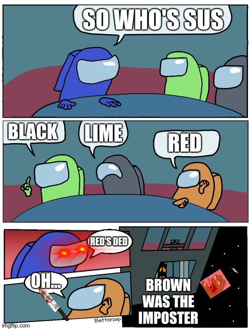 Among Us Meeting | SO WHO'S SUS; BLACK; LIME; RED; RED'S DED; OH... BROWN WAS THE IMPOSTER | image tagged in among us meeting | made w/ Imgflip meme maker