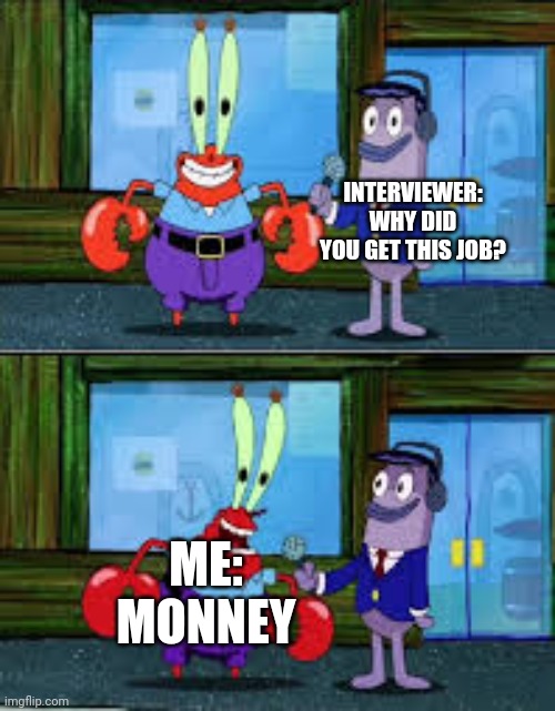 Fax | INTERVIEWER: WHY DID YOU GET THIS JOB? ME: MONNEY | image tagged in mr krabs money | made w/ Imgflip meme maker