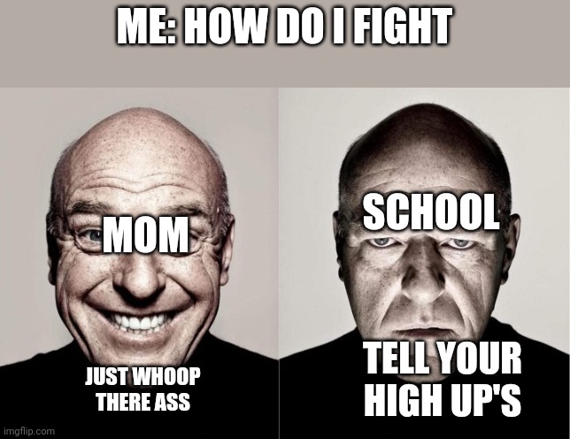 Hank | ME: HOW DO I FIGHT; SCHOOL; MOM; TELL YOUR HIGH UP'S; JUST WHOOP THERE ASS | image tagged in hank | made w/ Imgflip meme maker