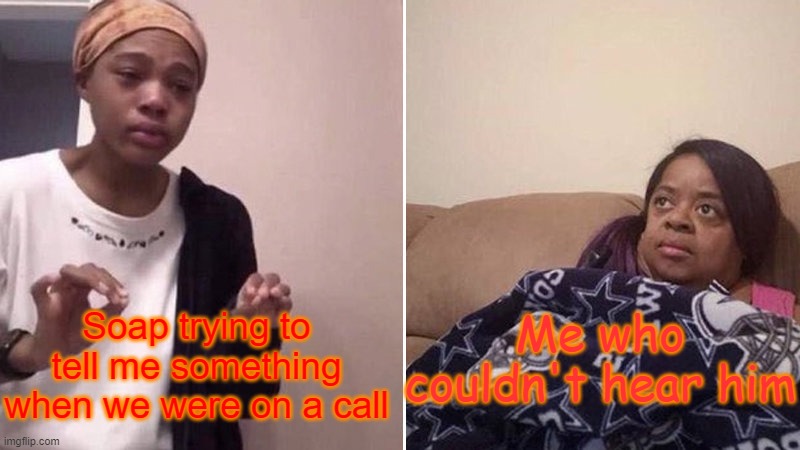 Me explaining to my mom | Me who couldn't hear him; Soap trying to tell me something when we were on a call | image tagged in me explaining to my mom | made w/ Imgflip meme maker