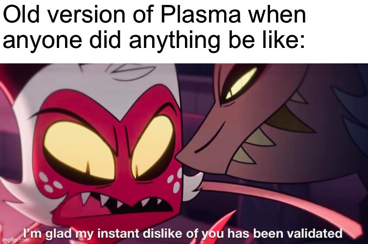 Remember when Mecha and Plasma basically switched personalities? | Old version of Plasma when anyone did anything be like: | made w/ Imgflip meme maker