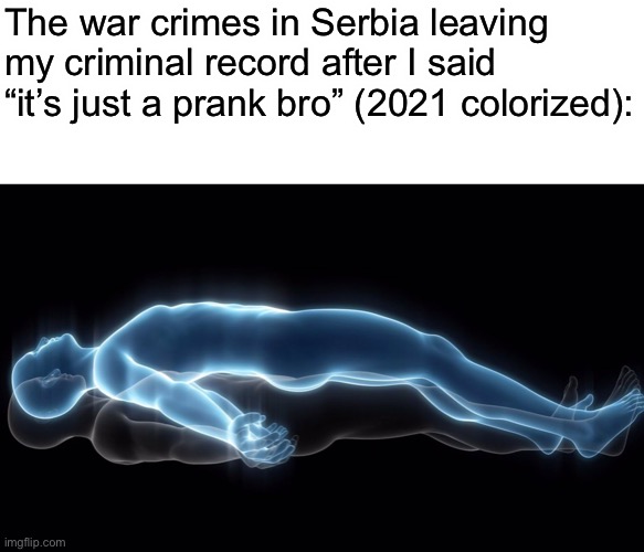Don’t you hate it when you accidentally commit war crimes? | The war crimes in Serbia leaving my criminal record after I said “it’s just a prank bro” (2021 colorized): | made w/ Imgflip meme maker