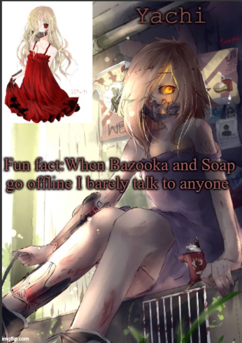 Yachi's scp 191 temp | Fun fact:When Bazooka and Soap go offline I barely talk to anyone | image tagged in yachi's scp 191 temp | made w/ Imgflip meme maker