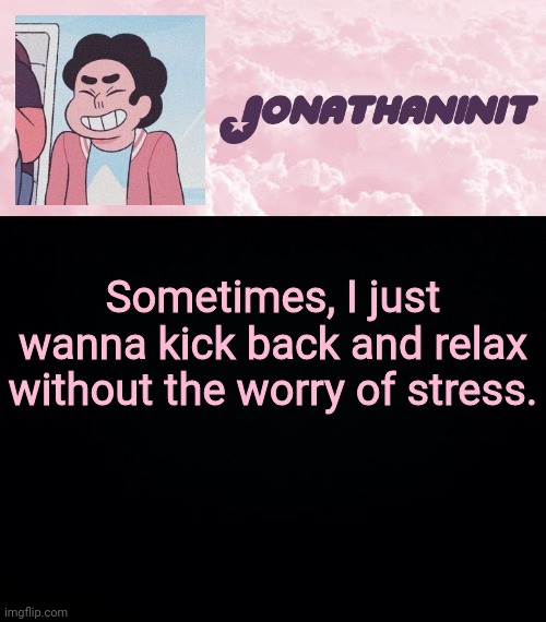 jonathaninit universe | Sometimes, I just wanna kick back and relax without the worry of stress. | image tagged in jonathaninit universe | made w/ Imgflip meme maker