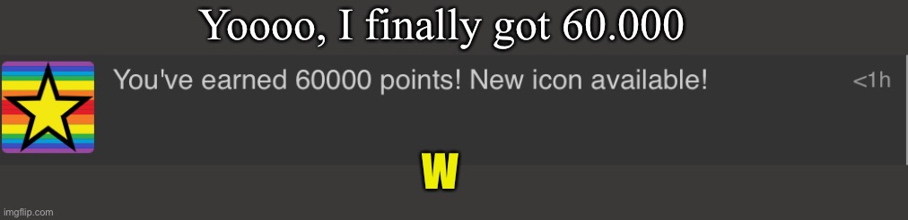 Yoooo, I finally got 60.000; W | made w/ Imgflip meme maker