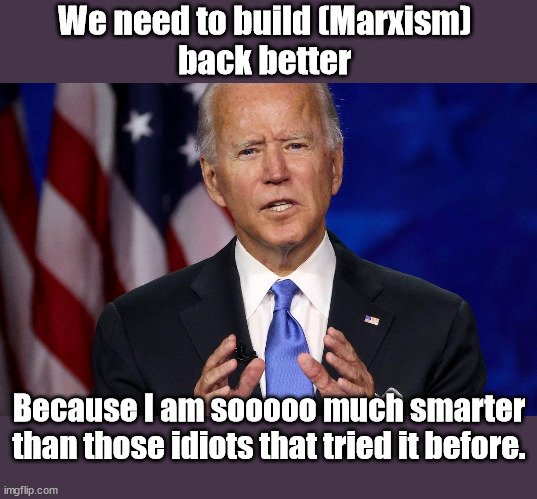Fixed your speech for you Joe...to be clear. | We need to build (Marxism) 
back better; Because I am sooooo much smarter than those idiots that tried it before. | image tagged in joe biden 2020,marxism,america last | made w/ Imgflip meme maker