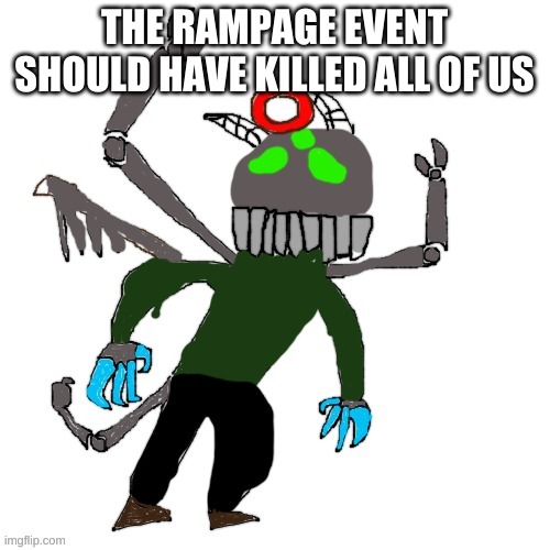 Carlos as Tricky Phase 4 | THE RAMPAGE EVENT SHOULD HAVE KILLED ALL OF US | image tagged in carlos as tricky phase 4 | made w/ Imgflip meme maker