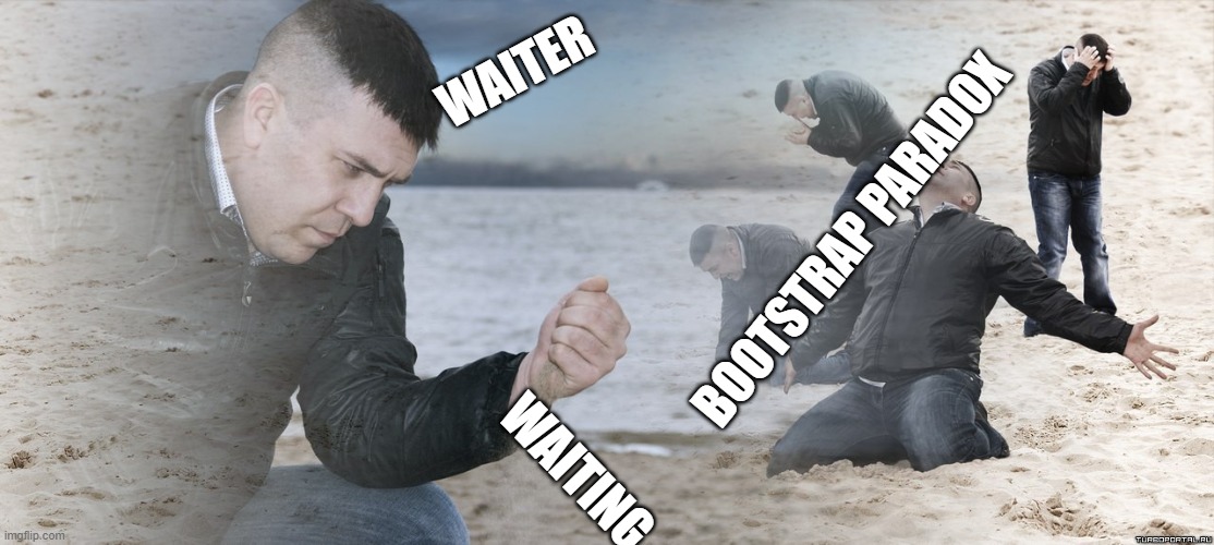 Guy with sand in the hands of despair | WAITER WAITING BOOTSTRAP PARADOX | image tagged in guy with sand in the hands of despair | made w/ Imgflip meme maker