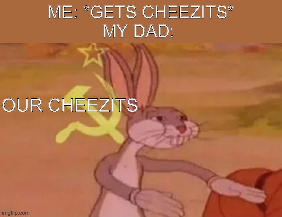 our cheezits | ME: *GETS CHEEZITS*
MY DAD:; OUR CHEEZITS | image tagged in bugs bunny communist | made w/ Imgflip meme maker