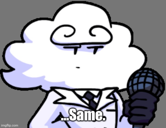 ...Same. | made w/ Imgflip meme maker