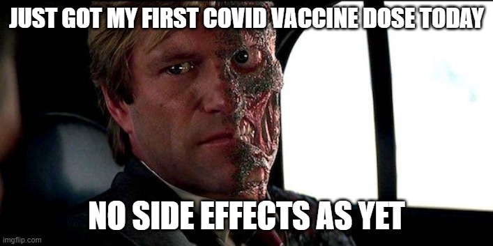 harvey dent/two-face | JUST GOT MY FIRST COVID VACCINE DOSE TODAY; NO SIDE EFFECTS AS YET | image tagged in harvey dent/two-face | made w/ Imgflip meme maker
