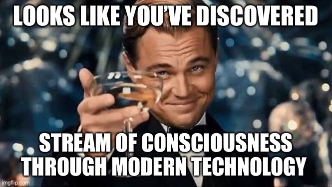 Congratulations Man! | LOOKS LIKE YOU’VE DISCOVERED STREAM OF CONSCIOUSNESS THROUGH MODERN TECHNOLOGY | image tagged in congratulations man | made w/ Imgflip meme maker