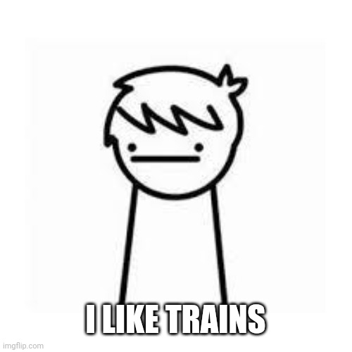I Like Trains | I LIKE TRAINS | image tagged in i like trains | made w/ Imgflip meme maker
