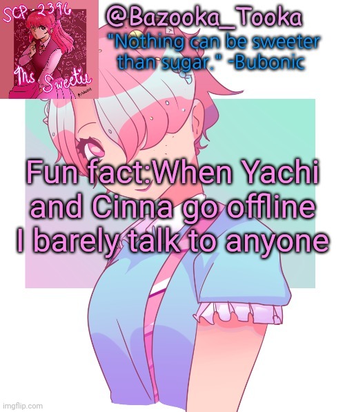 Bazooka's SCP-2396 template | Fun fact:When Yachi and Cinna go offline I barely talk to anyone | image tagged in bazooka's scp-2396 template | made w/ Imgflip meme maker