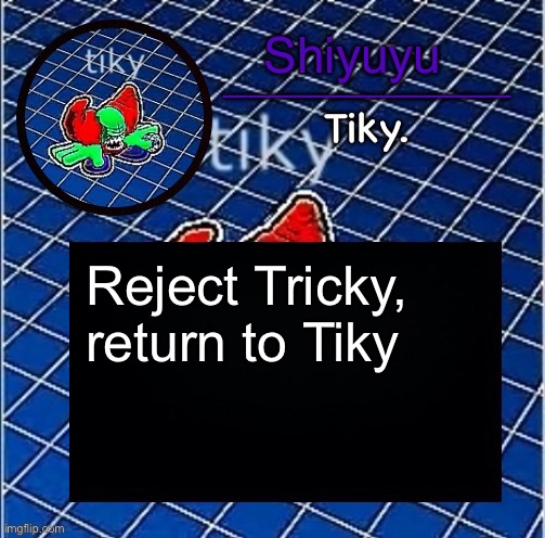 Me when the | Reject Tricky, return to Tiky | image tagged in dwffdwewfwfewfwrreffegrgvbgththyjnykkkkuuk | made w/ Imgflip meme maker