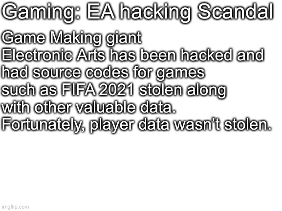 Blank White Template | Gaming: EA hacking Scandal Game Making giant Electronic Arts has been hacked and had source codes for games such as FIFA 2021 stolen along w | image tagged in blank white template | made w/ Imgflip meme maker
