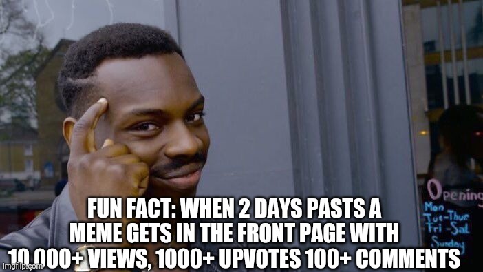 What if this gets in the front page when 2 days pasts :) | FUN FACT: WHEN 2 DAYS PASTS A MEME GETS IN THE FRONT PAGE WITH 10,000+ VIEWS, 1000+ UPVOTES 100+ COMMENTS | image tagged in memes,roll safe think about it | made w/ Imgflip meme maker