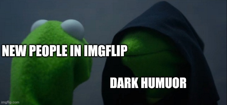 Evil Kermit Meme | NEW PEOPLE IN IMGFLIP; DARK HUMUOR | image tagged in memes,evil kermit | made w/ Imgflip meme maker