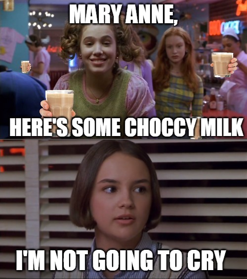 Cokie Talks to Mary Anne | MARY ANNE, HERE'S SOME CHOCCY MILK; I'M NOT GOING TO CRY | image tagged in cokie talks to mary anne,memes,have some choccy milk,choccy milk | made w/ Imgflip meme maker